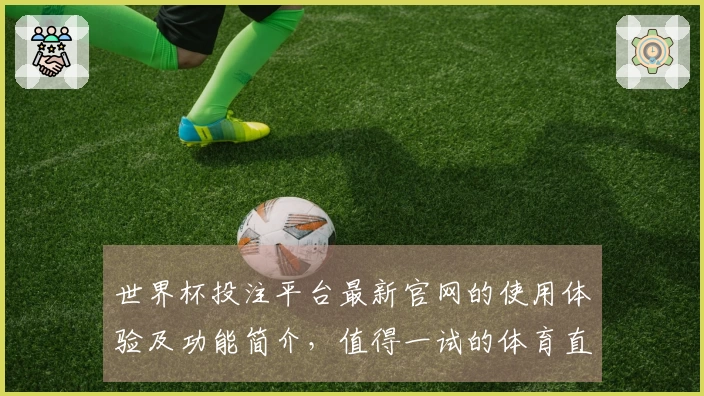 世界杯投注平台最新官网的使用体验及功能简介，值得一试的体育直播平台