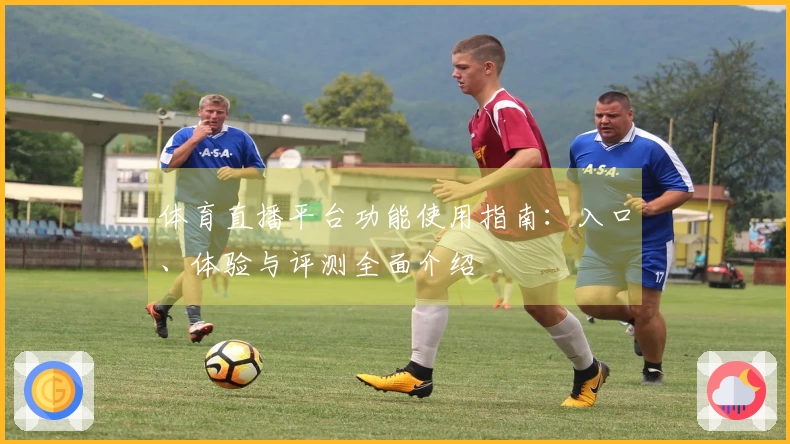 体育直播平台功能使用指南：入口、体验与评测全面介绍