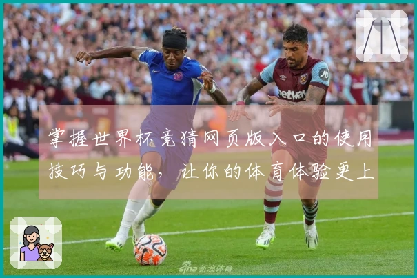 掌握世界杯竞猜网页版入口的使用技巧与功能，让你的体育体验更上一层楼