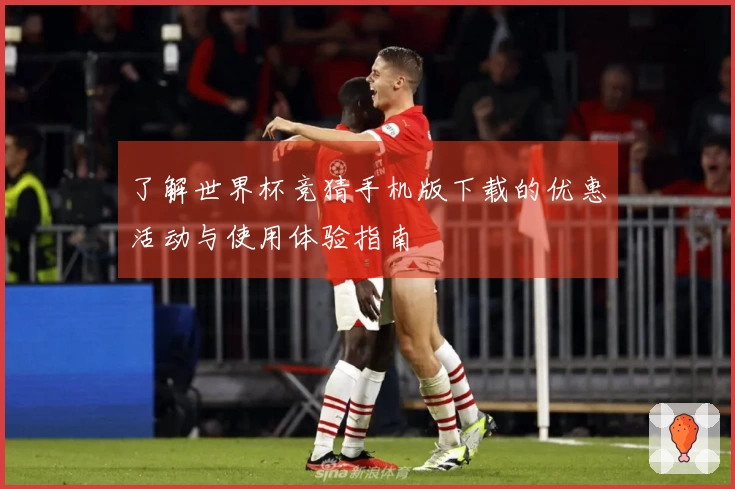 了解世界杯竞猜手机版下载的优惠活动与使用体验指南