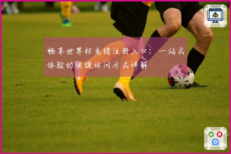 畅享世界杯竞猜注册入口：一站式体验的快捷访问方式详解